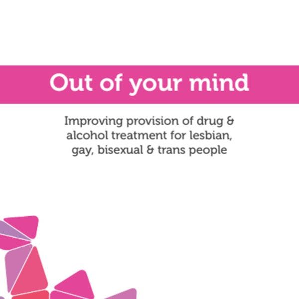 "Out of your mind" Improving provision of drug and alcohol treatment for lesbian, gay, bisexual and trans people