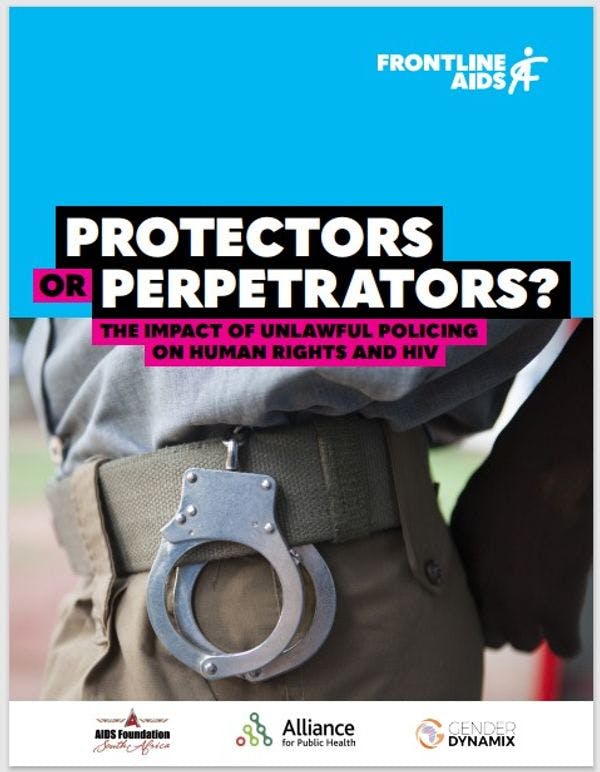 Protectors or perpetrators? The impact of unlawful policing on HIV, human rights and justice