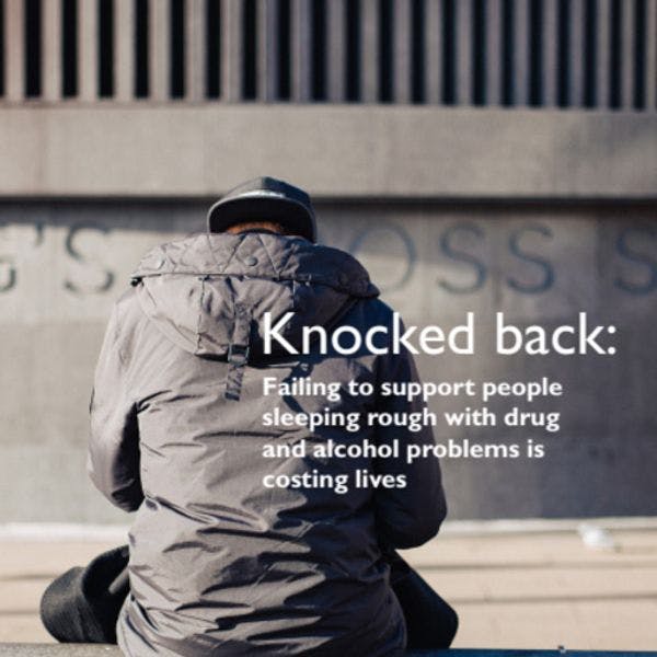 Knocked back: Failing to support people sleeping rough with drug and alcohol problems is costing lives 