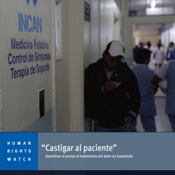 Castigar al paciente: garantizar el acceso al tratamiento del dolor en Guatemala 