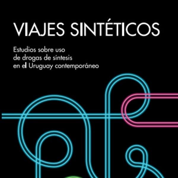 Viajes sintéticos - Estudios sobre uso de drogas de síntesis en el Uruguay contemporáneo