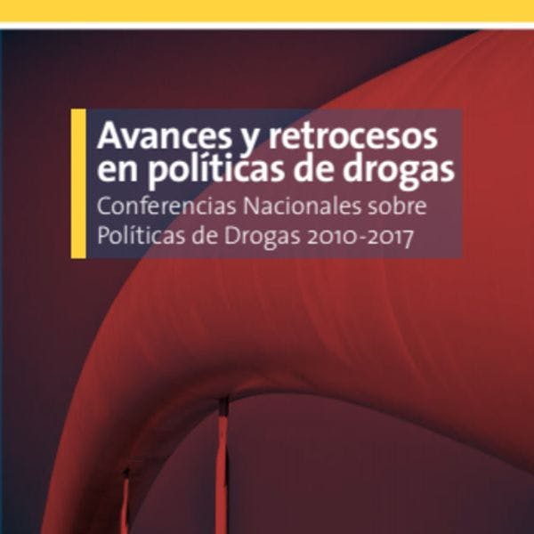 Avances y retrocesos en políticas de drogas. Conferencias nacionales sobre políticas de drogas 2010-2017