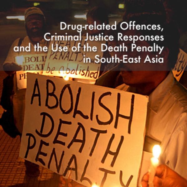 Drug-related offences, criminal justice responses and the use of the death penalty in South-East Asia