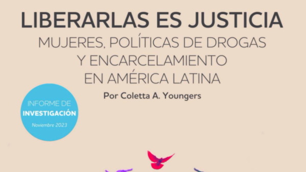 Liberarlas es justicia: Mujeres, políticas de drogas y encarcelamiento en América Latina