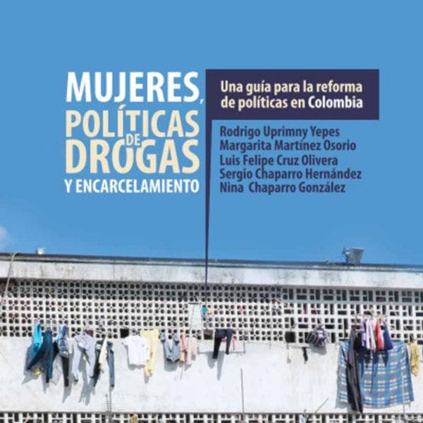 Mujeres, políticas de drogas y encarcelamiento - Una guía para la reforma de políticas en Colombia